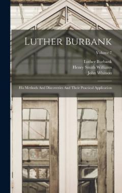 Luther Burbank: His Methods And Discoveries And Their Practical Application; Volume 7