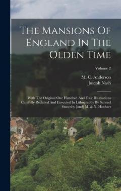 Coperta cărții The Mansions Of England In The Olden Time: With The Original One Hundred And Four Illustrations Carefully Reduced And Executed In Lithography By Samuel Stanesby [and] M. & N. Hanhart; Volume 2