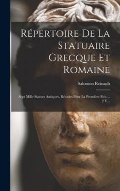 Répertoire De La Statuaire Grecque Et Romaine: Sept Mille Statues Antiques, Réunies Pour La Première Fois ... 2 V...