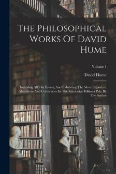 The Philosophical Works Of David Hume: Including All The Essays, And Exhibiting The More Important Alterations And Corrections In The Successive Editions Pub. By The Author; Volume 1