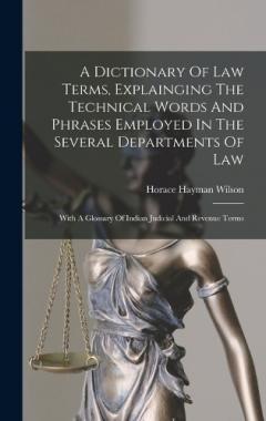 A Dictionary Of Law Terms, Explainging The Technical Words And Phrases Employed In The Several Departments Of Law: With A Glossary Of Indian Judicial And Revenue Terms