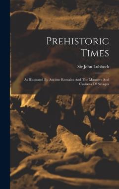 Prehistoric Times: As Illustrated By Ancient Remains And The Manners And Customs Of Savages