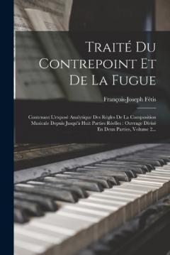 Traité Du Contrepoint Et De La Fugue: Contenant L'exposé Analytique Des Régles De La Composition Musicale Depuis Jusqu'à Huit Parties Réelles: Ouvrage Divisé En Deux Parties, Volume 2...