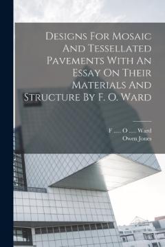 Coperta cărții Designs For Mosaic And Tessellated Pavements With An Essay On Their Materials And Structure By F. O. Ward