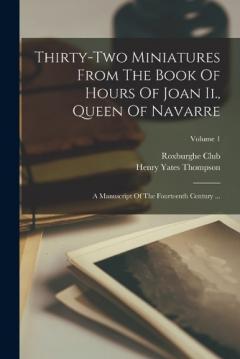 Thirty-two Miniatures From The Book Of Hours Of Joan Ii., Queen Of Navarre: A Manuscript Of The Fourteenth Century ...; Volume 1