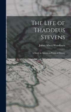 The Life of Thaddeus Stevens: A Study in American Political History