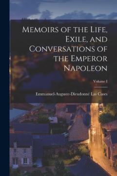 Memoirs of the Life, Exile, and Conversations of the Emperor Napoleon; Volume I