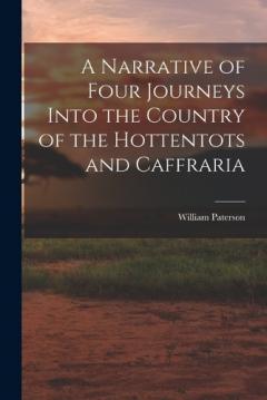 Coperta cărții A Narrative of Four Journeys Into the Country of the Hottentots and Caffraria