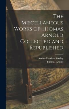 The Miscellaneous Works of Thomas Arnold Collected and Republished
