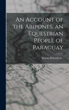 An Account of the Abipones, an Equestrian People of Paraguay