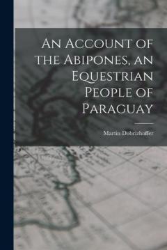 An Account of the Abipones, an Equestrian People of Paraguay