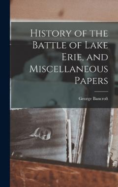 History of the Battle of Lake Erie, and Miscellaneous Papers