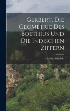 Gerbert, Die Geometrie Des Boethius Und Die Indischen Ziffern