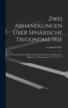 Zwei Abhandlungen Über Sphärische Trigonometrie: Grundzüge Der Sphärischen Trigonometrie Und Allgemeine Sphärische Trigonometrie 1753 Und 1779