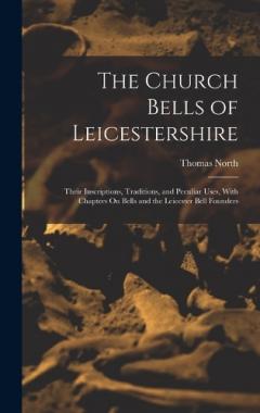 Coperta cărții The Church Bells of Leicestershire: Their Inscriptions, Traditions, and Peculiar Uses, With Chapters On Bells and the Leicester Bell Founders