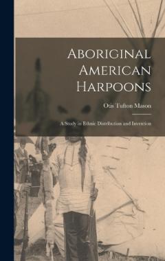 Aboriginal American Harpoons: A Study in Ethnic Distribution and Invention