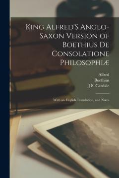 King Alfred'S Anglo-Saxon Version of Boethius De Consolatione Philosophiæ: With an English Translation, and Notes