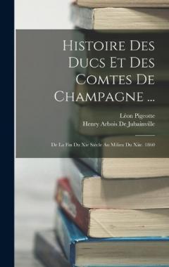 Coperta cărții Histoire Des Ducs Et Des Comtes De Champagne ...: De La Fin Du Xie Siècle Au Milieu Du Xiie. 1860