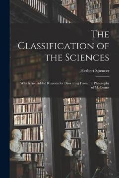The Classification of the Sciences: Which Are Added Reasons for Dissenting From the Philosophy of M. Comte