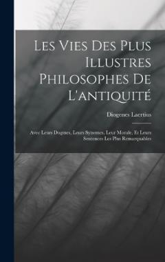 Coperta cărții Les Vies Des Plus Illustres Philosophes De L'antiquité: Avec Leurs Dogmes, Leurs Sytsemes, Leur Morale, Et Leurs Sentences Les Plus Remarquables