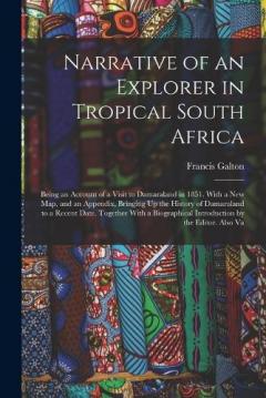 Narrative of an Explorer in Tropical South Africa: Being an Account of a Visit to Damaraland in 1851. With a New Map, and an Appendix, Bringing Up the History of Damaraland to a Recent Date. Together With a Biographical Introduction by the Editor. Al