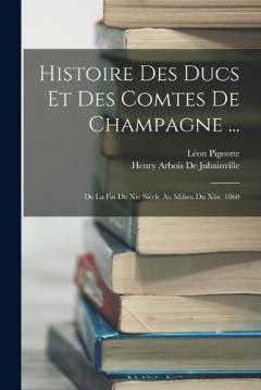 Coperta cărții Histoire Des Ducs Et Des Comtes De Champagne ...: De La Fin Du Xie Siècle Au Milieu Du Xiie. 1860