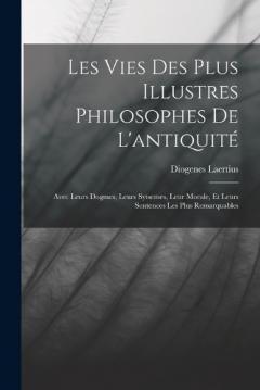 Coperta cărții Les Vies Des Plus Illustres Philosophes De L'antiquité: Avec Leurs Dogmes, Leurs Sytsemes, Leur Morale, Et Leurs Sentences Les Plus Remarquables