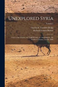 Unexplored Syria: Visits to the Libanus, the Tulúl El Safá, the Anti-Libanus, the Northern Libanus, and the 'aláh; Volume 2