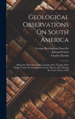 Geological Observations On South America: Being the Third Part of the Geology of the Voyage of the Beagle, Under the Command of Capt. Fitzroy, R.N. During the Years 1832 to 1836