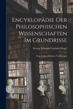 Encyklopädie Der Philosophischen Wissenschaften Im Grundrisse: Zum Gebrauch Seiner Vorlesungen