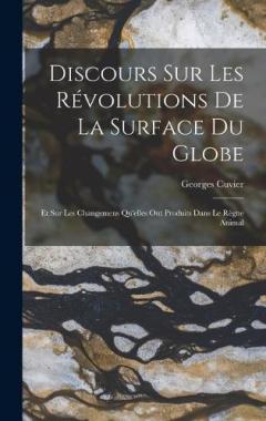 Discours Sur Les Révolutions De La Surface Du Globe: Et Sur Les Changemens Qu'elles Ont Produits Dans Le Règne Animal