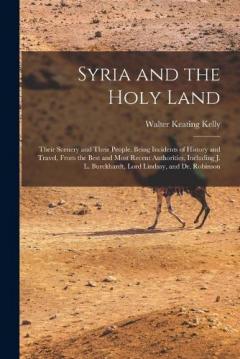 Coperta cărții Syria and the Holy Land: Their Scenery and Their People. Being Incidents of History and Travel, From the Best and Most Recent Authorities, Including J. L. Burckhardt, Lord Lindsay, and Dr. Robinson