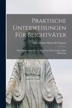 Coperta cărții Praktische Unterweisungen für Beichtväter: Oder Homo Apostolicus in Deutscher Übersetzung, Dritte Abtheilung