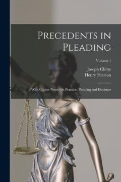 Precedents in Pleading: With Copius Notes On Practice, Pleading and Evidence; Volume 1