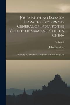 Journal of an Embassy From the Governor-General of India to the Courts of Siam and Cochin China: Exhibiting a View of the Actual State of Those Kingdoms; Volume 2