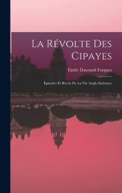 La Révolte Des Cipayes: Épisodes Et Récits De La Vie Anglo-Indienne