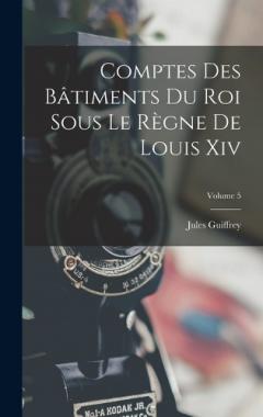 Coperta cărții Comptes Des Bâtiments Du Roi Sous Le Règne De Louis Xiv; Volume 5