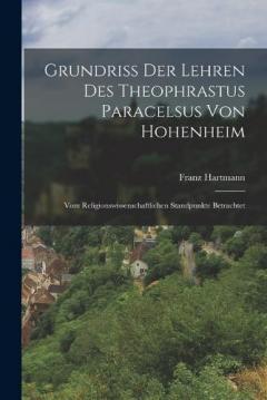 Grundriss Der Lehren Des Theophrastus Paracelsus Von Hohenheim: Vom Religionswissenschaftlichen Standpunkte Betrachtet