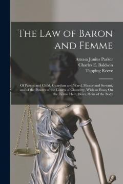 The Law of Baron and Femme: Of Parent and Child, Guardian and Ward, Master and Servant, and of the Powers of the Courts of Chancery, With an Essay On the Terms Heir, Heirs, Heirs of the Body