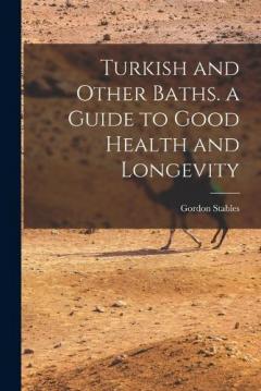 Turkish and Other Baths. a Guide to Good Health and Longevity