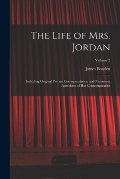 The Life of Mrs. Jordan: Including Original Private Correspondence, and Numerous Anecdotes of Her Contemporaries; Volume 2