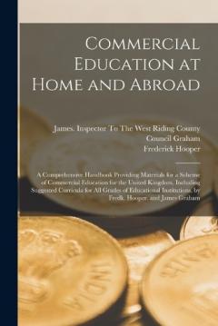 Coperta cărții Commercial Education at Home and Abroad: A Comprehensive Handbook Providing Materials for a Scheme of Commercial Education for the United Kingdom, Including Suggested Curricula for All Grades of Educational Institutions, by Fredk. Hooper. and James G