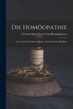 Die Homöopathie: Ein Lesebuch für das gebildete, nicht-ärztliche Publikum