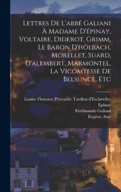 Lettres De L'abbé Galiani À Madame D'épinay, Voltaire, Diderot, Grimm, Le Baron D'holbach, Morellet, Suard, D'alembert, Marmontel, La Vicomtesse De Belsunce, Etc