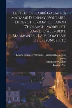 Lettres De L'abbé Galiani À Madame D'épinay, Voltaire, Diderot, Grimm, Le Baron D'holbach, Morellet, Suard, D'alembert, Marmontel, La Vicomtesse De Belsunce, Etc
