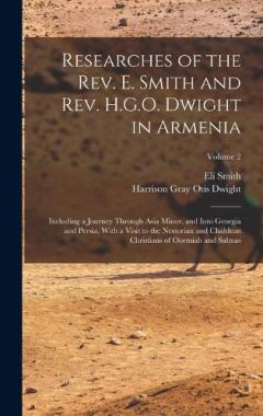 Researches of the Rev. E. Smith and Rev. H.G.O. Dwight in Armenia: Including a Journey Through Asia Minor, and Into Georgia and Persia, With a Visit to the Nestorian and Chaldean Christians of Oormiah and Salmas; Volume 2