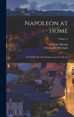 Napoleon at Home: The Daily Life of the Emperor at the Tuileries; Volume 2