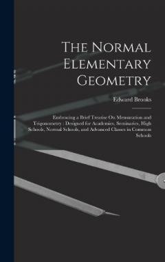 The Normal Elementary Geometry: Embracing a Brief Treatise On Mensuration and Trigonometry: Designed for Academies, Seminaries, High Schools, Normal Schools, and Advanced Classes in Common Schools