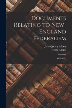 Documents Relating to New-England Federalism: 1800-1815