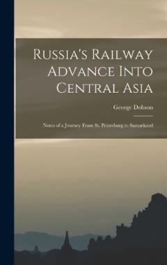 Russia's Railway Advance Into Central Asia: Notes of a Journey From St. Petersburg to Samarkand